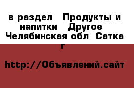  в раздел : Продукты и напитки » Другое . Челябинская обл.,Сатка г.